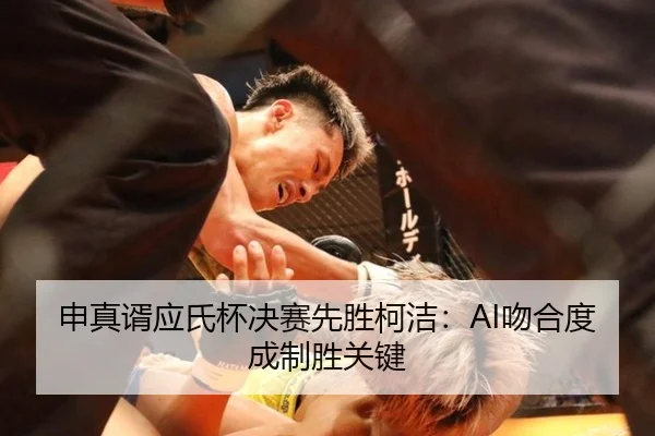 申真谞应氏杯决赛先胜柯洁：AI吻合度成制胜关键