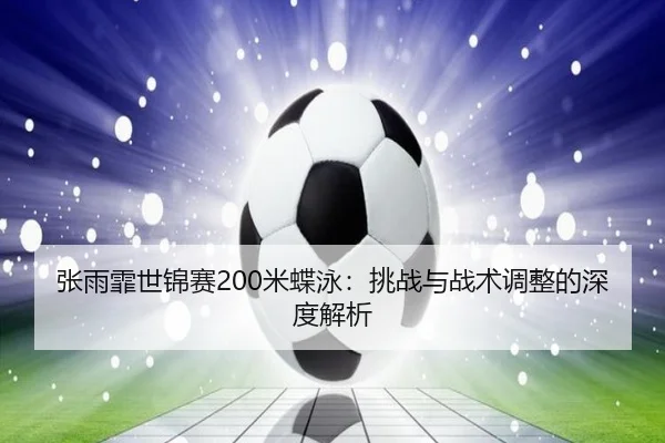 张雨霏世锦赛200米蝶泳：挑战与战术调整的深度解析