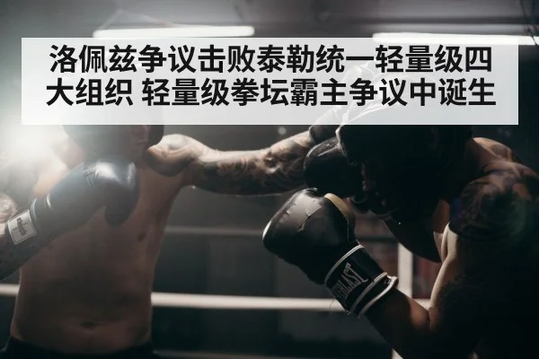 洛佩兹争议击败泰勒统一轻量级四大组织 轻量级拳坛霸主争议中诞生