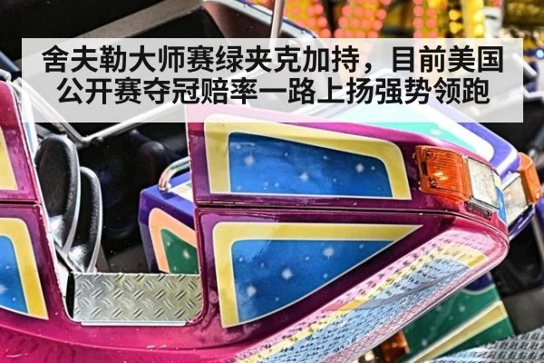 舍夫勒大师赛绿夹克加持,目前美国公开赛夺冠赔率一路上扬强势领跑