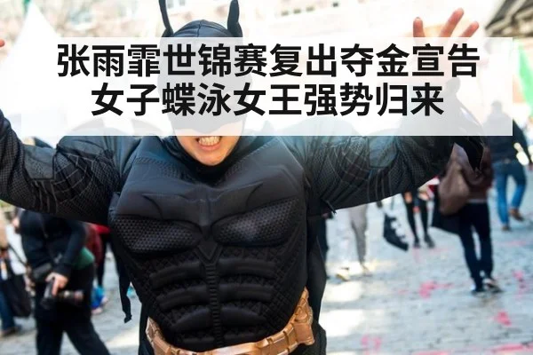 张雨霏世锦赛复出夺金宣告女子蝶泳女王强势归来