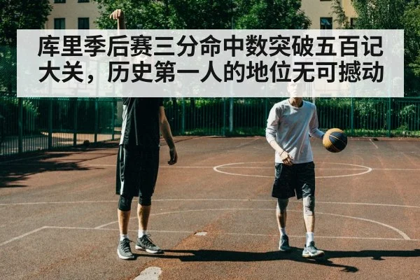 库里季后赛三分命中数突破五百记大关,历史第一人的地位无可撼动