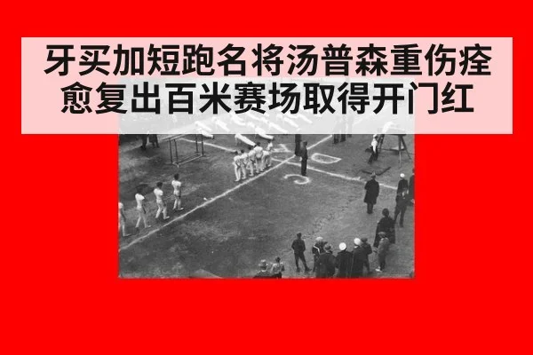 牙买加短跑名将汤普森重伤痊愈复出百米赛场取得开门红