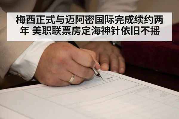 梅西正式与迈阿密国际完成续约两年 美职联票房定海神针依旧不摇